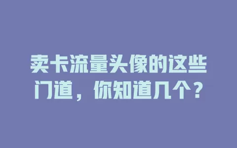 卖卡流量头像的这些门道，你知道几个？