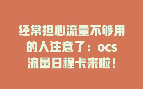 经常担心流量不够用的人注意了：ocs流量日程卡来啦！