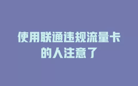 使用联通违规流量卡的人注意了