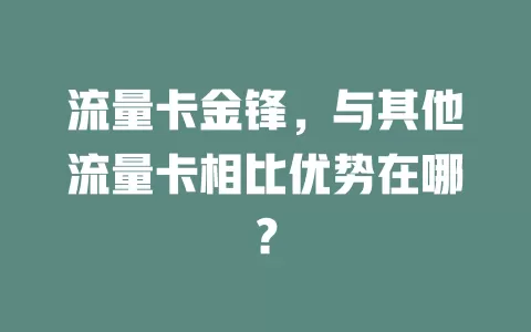 流量卡金锋，与其他流量卡相比优势在哪？