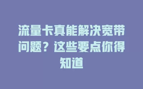 流量卡真能解决宽带问题？这些要点你得知道