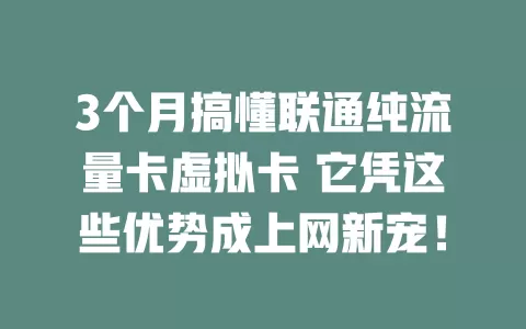3个月搞懂联通纯流量卡虚拟卡 它凭这些优势成上网新宠！