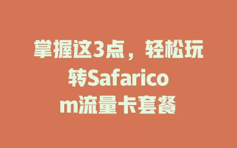 掌握这3点，轻松玩转Safaricom流量卡套餐
