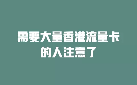需要大量香港流量卡的人注意了