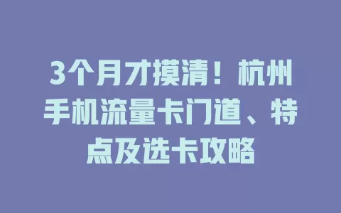 3个月才摸清！杭州手机流量卡门道、特点及选卡攻略