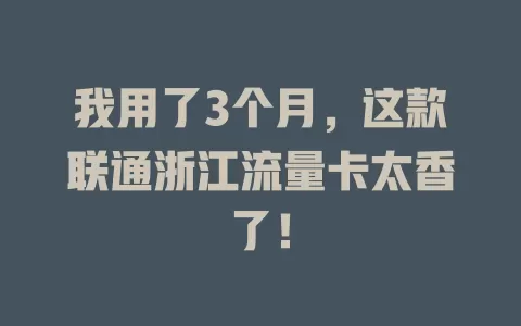 我用了3个月，这款联通浙江流量卡太香了！