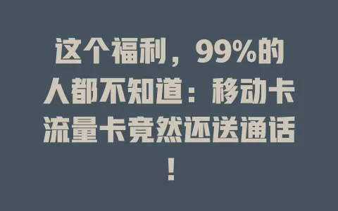 这个福利，99%的人都不知道：移动卡流量卡竟然还送通话！