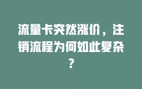 流量卡突然涨价，注销流程为何如此复杂？