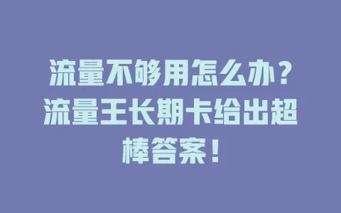 流量不够用怎么办？流量王长期卡给出超棒答案！