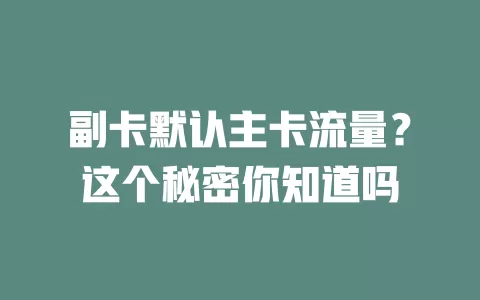 副卡默认主卡流量？这个秘密你知道吗
