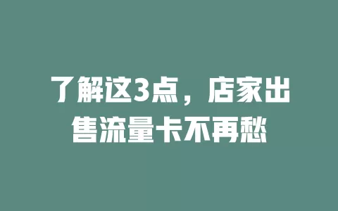 了解这3点，店家出售流量卡不再愁