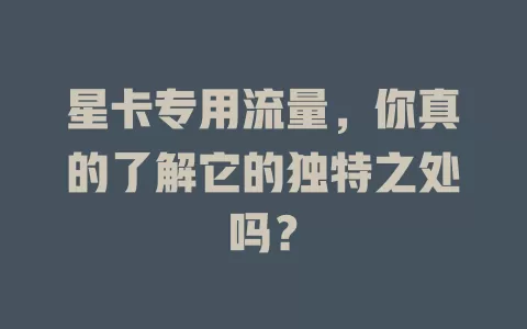 星卡专用流量，你真的了解它的独特之处吗？