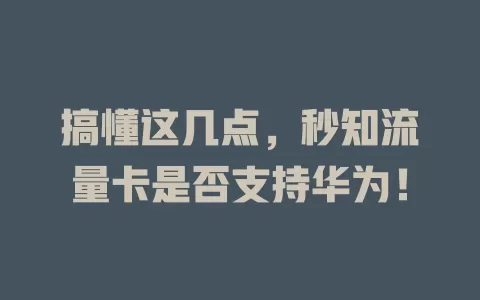 搞懂这几点，秒知流量卡是否支持华为！