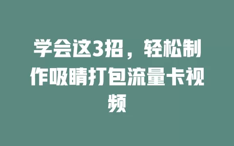 学会这3招，轻松制作吸睛打包流量卡视频