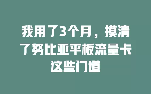 我用了3个月，摸清了努比亚平板流量卡这些门道