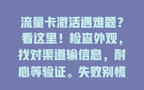 流量卡激活遇难题？看这里！检查外观，找对渠道输信息，耐心等验证。失败别慌，排查重试。线下营业厅激活带好证件。掌握步骤畅享网络