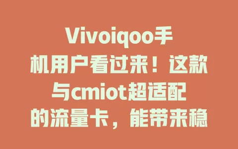 Vivoiqoo手机用户看过来！这款与cmiot超适配的流量卡，能带来稳定快速网络，告别卡顿，畅享精彩网络世界