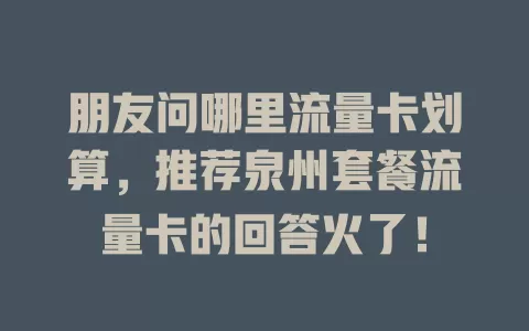 朋友问哪里流量卡划算，推荐泉州套餐流量卡的回答火了！