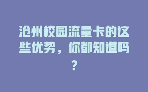 沧州校园流量卡的这些优势，你都知道吗？