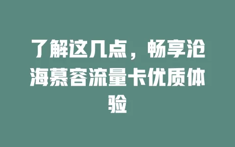 了解这几点，畅享沧海慕容流量卡优质体验