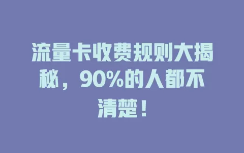 流量卡收费规则大揭秘，90%的人都不清楚！