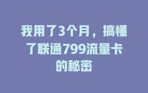 我用了3个月，搞懂了联通799流量卡的秘密
