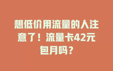 想低价用流量的人注意了！流量卡42元包月吗？