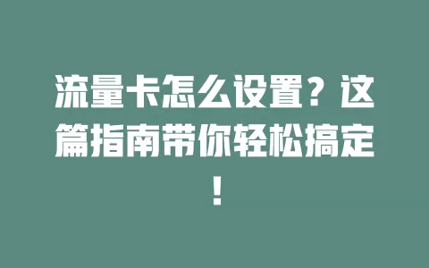 流量卡怎么设置？这篇指南带你轻松搞定！