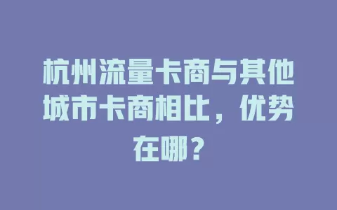 杭州流量卡商与其他城市卡商相比，优势在哪？