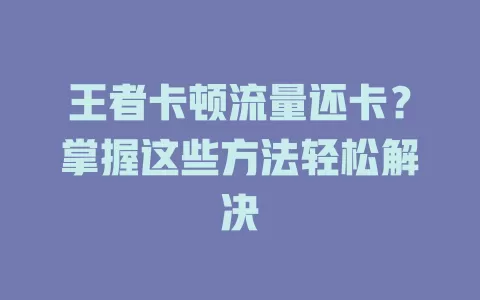 王者卡顿流量还卡？掌握这些方法轻松解决