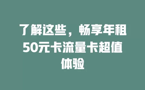 了解这些，畅享年租50元卡流量卡超值体验