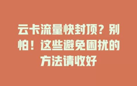云卡流量快封顶？别怕！这些避免困扰的方法请收好