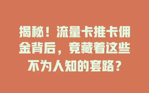 揭秘！流量卡推卡佣金背后，竟藏着这些不为人知的套路？