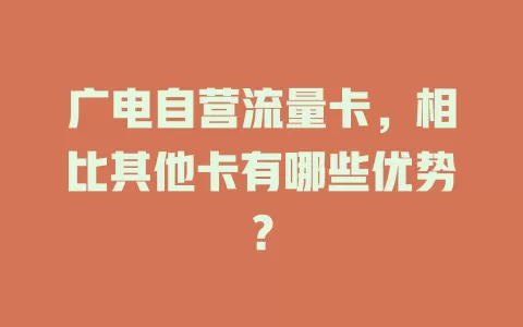 广电自营流量卡，相比其他卡有哪些优势？