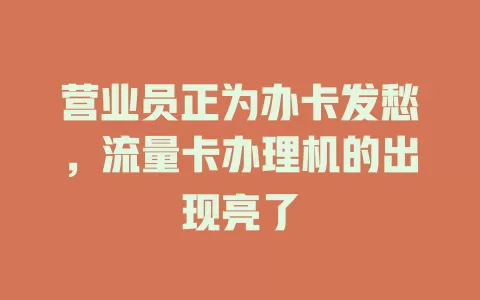 营业员正为办卡发愁，流量卡办理机的出现亮了