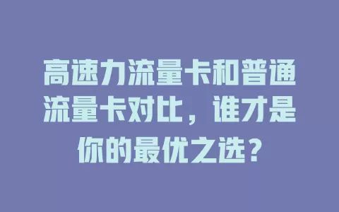 高速力流量卡和普通流量卡对比，谁才是你的最优之选？