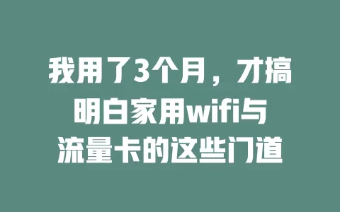 我用了3个月，才搞明白家用wifi与流量卡的这些门道