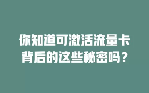 你知道可激活流量卡背后的这些秘密吗？