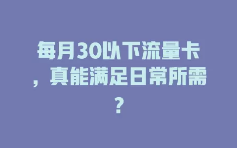 每月30以下流量卡，真能满足日常所需？