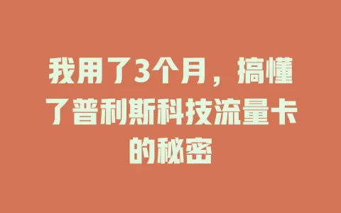 我用了3个月，搞懂了普利斯科技流量卡的秘密