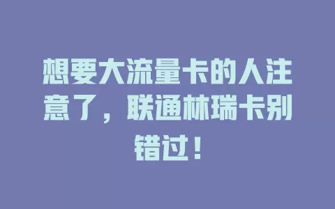 想要大流量卡的人注意了，联通林瑞卡别错过！