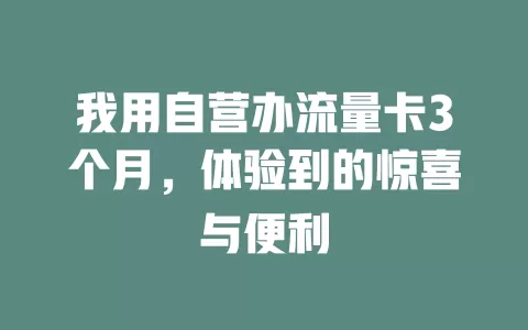 我用自营办流量卡3个月，体验到的惊喜与便利