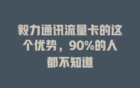 毅力通讯流量卡的这个优势，90%的人都不知道