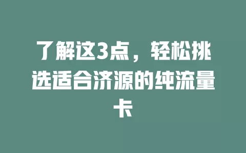 了解这3点，轻松挑选适合济源的纯流量卡
