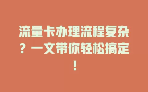 流量卡办理流程复杂？一文带你轻松搞定！