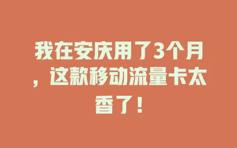 我在安庆用了3个月，这款移动流量卡太香了！