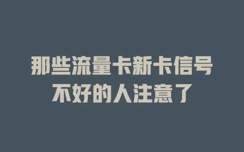 那些流量卡新卡信号不好的人注意了