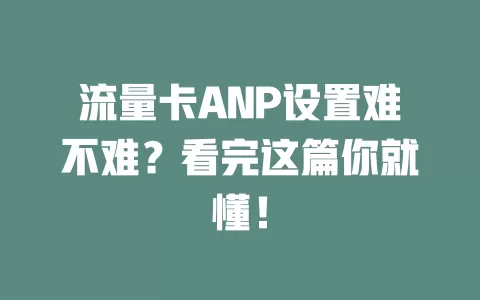 流量卡ANP设置难不难？看完这篇你就懂！