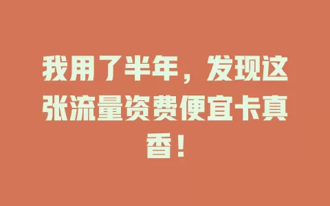 我用了半年，发现这张流量资费便宜卡真香！