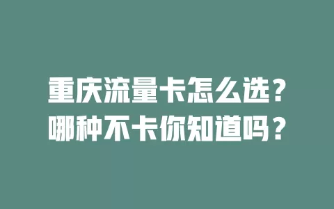重庆流量卡怎么选？哪种不卡你知道吗？